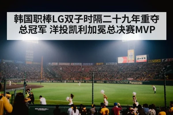 韩国职棒LG双子时隔二十九年重夺总冠军 洋投凯利加冕总决赛MVP