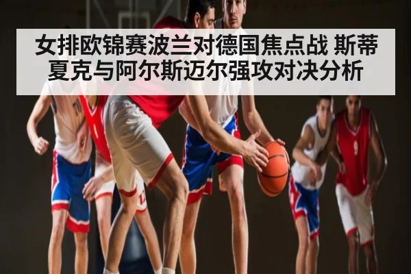 女排欧锦赛波兰对德国焦点战 斯蒂夏克与阿尔斯迈尔强攻对决分析