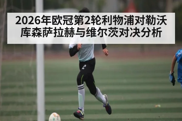 2026年欧冠第2轮利物浦对勒沃库森萨拉赫与维尔茨对决分析