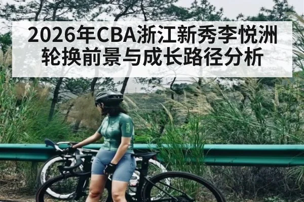 2026年CBA浙江新秀李悦洲轮换前景与成长路径分析